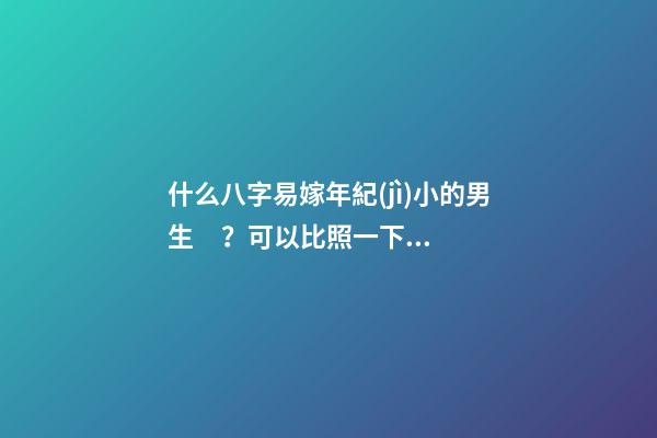 什么八字易嫁年紀(jì)小的男生？可以比照一下這三類(lèi)